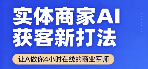 实体商家AI获客新打法【2025年9月】让AI做你24小时在线的商业军师，效率开挂，甩开盲目摸索-理想项目库