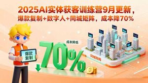 2025AI实体获客训练营9月更新，爆款复制+数字人+同城矩阵，成本降70%-理想项目库