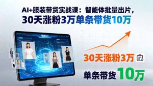 AI+服装带货实战课：智能体批量出片，30天涨粉3万单条带货10万-理想项目库