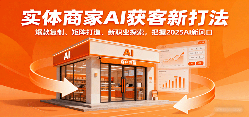 实体商家AI获客新打法：爆款复制、矩阵打造、新职业探索，把握2025AI新风口-理想项目库