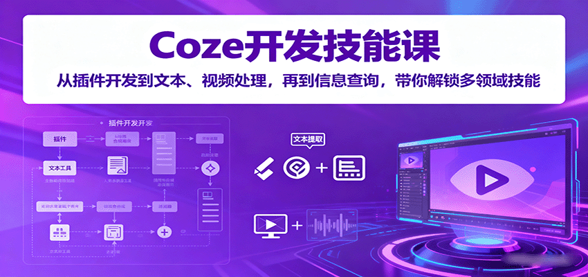 Coze开发技能课：从插件开发到文本、视频处理，再到信息查询，带你解锁多领域技能-理想项目库