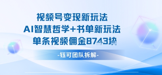 视频号变现新玩法，AI智慧哲学+书单新玩法，单条视频佣金1k+-理想项目库