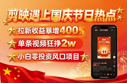 剪映遇上国庆热点，拉新收益暴增400%，单条视频狂挣2W+，无需剪辑基础，几分钟一条作品-理想项目库