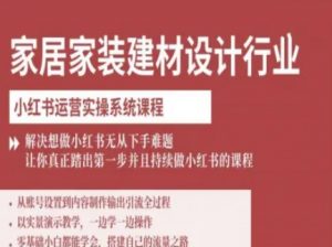 家居家装建材设计行业小红书运营实操系统课程，解决想做小红书无从下手难题让你真正踏出第一步-理想项目库