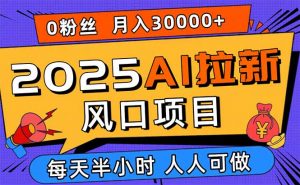 2025AI拉新风口项目，0粉0基础月入30000+新手小白轻松学会-理想项目库