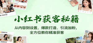 小红书获客秘籍：从内容到设置，爆款打造、引流加粉，全方位教你精准获客-理想项目库