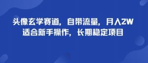 头像玄学赛道，自带流量，月入2W，适合新手操作，长期稳定项目-理想项目库