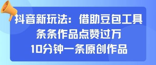 抖音新玩法，借助豆包工具，条条作品点赞过万，10分钟一条原创作品-理想项目库