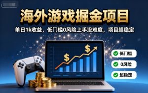 海外游戏掘金项目：单日1k收益，低门槛0风险上手没难度，项目超稳定【揭秘】-理想项目库