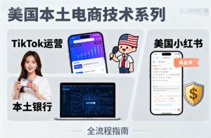 美国本土电商技术，Tiktok 运营篇+美国小红书篇+本土银行篇-理想项目库