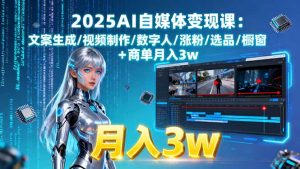 2025AI自媒体变现课:文案生成/视频制作/数字人/涨粉/选品/橱窗+商单月入3w-理想项目库