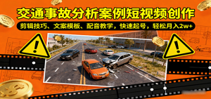 交通事故分析案例短视频创作，剪辑技巧、文案模板、配音教学，快速起号，轻松月入2w+-理想项目库