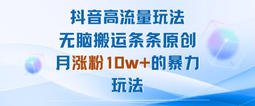 抖音高流量玩法：无脑搬运条条原创，月涨粉10w+的暴力玩法-理想项目库