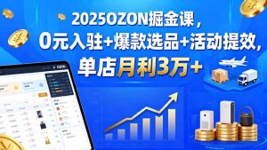 2025OZON掘金课，0元入驻+爆款选品+活动提效，单店月利3万+-理想项目库
