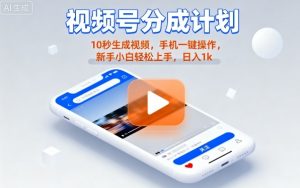 视频号分成计划懒人玩法，10秒生成视频，手机一键操作，新手小白轻松上手，日入1K【揭秘】-理想项目库