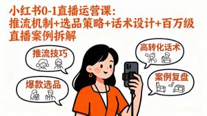 小红书0-1直播运营课：推流机制+选品策略+话术设计+百万级直播案例拆解-理想项目库