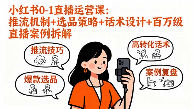 小红书0-1直播运营课：推流机制+选品策略+话术设计+百万级直播案例拆解-理想项目库