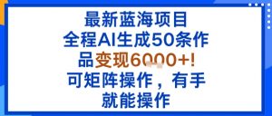 最新蓝海项目：全程AI生成50条作品变现6k+，可矩阵操作，有手就能操作-理想项目库