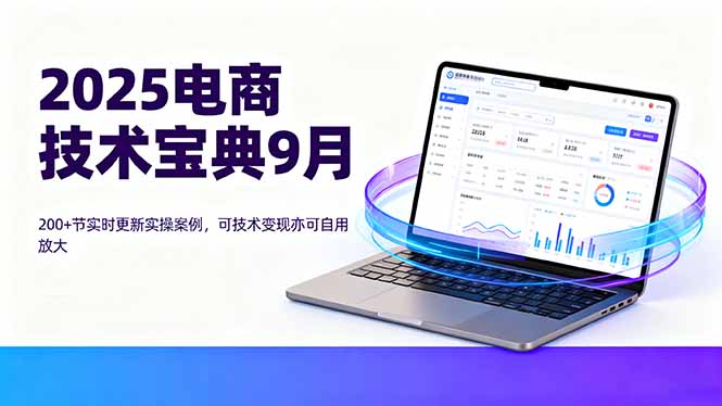 2025电商技术宝典9月：200+节实时更新实操案例，可技术变现亦可自用放大-理想项目库