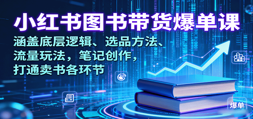 小红书图书带货爆单课：涵盖底层逻辑、选品方法、流量玩法，笔记创作，打通卖书各环节-理想项目库
