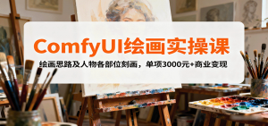 ComfyUI绘画实操课，绘画思路及人物各部位刻画，单项3000元+商业变现-理想项目库