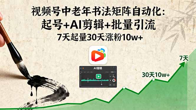 视频号中老年书法矩阵自动化：起号+AI剪辑+批量引流 7天起量30天涨粉10w+-理想项目库