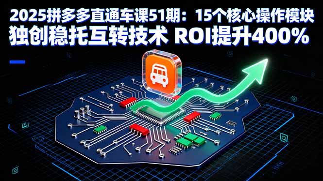 2025拼多多直通车课51期：15个核心操作模块 独创稳托互转技术 ROI提升400%-理想项目库