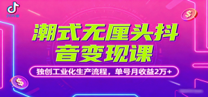 潮式无厘头抖音变现课，独创工业化生产流程，单号月收益2万+-理想项目库