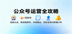 公众号运营全攻略：类型认证、联动视频号，内容输出、涨粉变现与数据分析-理想项目库