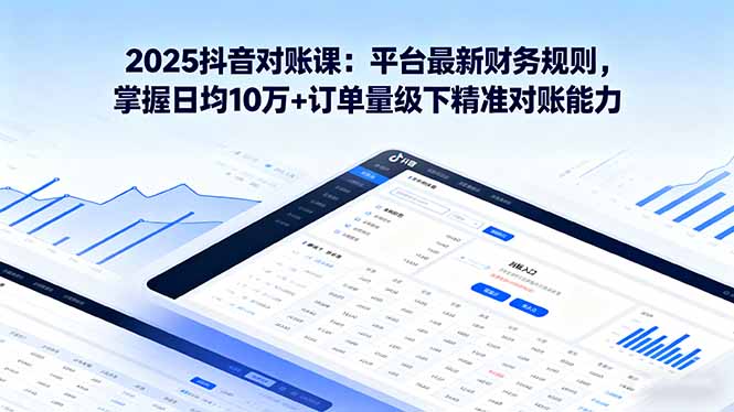 2025抖音 对账课：平台最新财务规则 掌握日均10万+订单量级下精准对账能力-理想项目库