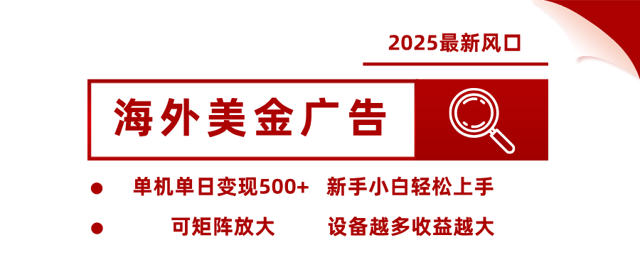 2025最新风口 海外美金广告 单机单日变现500+ 可矩阵放大 设备越多收…-理想项目库