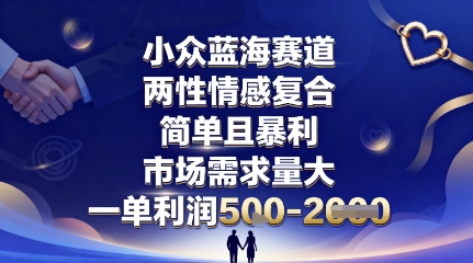小众蓝海赛道，两性情感复合，简单且暴利，市场需求量大，一单利润5张，未来几年可持续深耕的项目-理想项目库