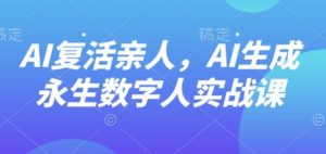 AI“复活”亲人，AI生成永生数字人实战课-理想项目库