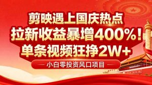 国庆流量风口！剪映小白吃红利：0基础几分钟一条，拉新收益暴涨400%，…-理想项目库