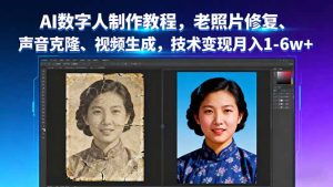 AI数字人制作教程，老照片修复、声音克隆、视频生成，技术变现月入1-6w+-理想项目库