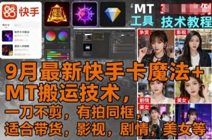 9月最新快手卡魔法+MT搬运技术，一刀不剪，有拍同框，适合带货，影视，剧情，美女等-理想项目库
