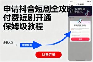 申请抖音短剧全攻略付费短剧开通，保姆级教程-理想项目库