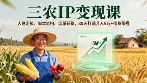 三农IP变现课，人设定位、脚本结构、流量获取，30天打造月入5万+带货账号-理想项目库