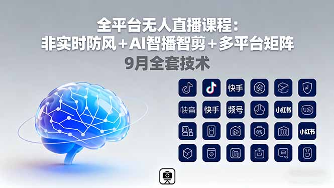全平台无人直播课程：非实时防风＋AI智播智剪＋多平台矩阵，9月全套技术-理想项目库