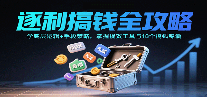 逐利搞钱全攻略：学底层逻辑+手段策略，掌握提效工具与18个搞钱锦囊-理想项目库