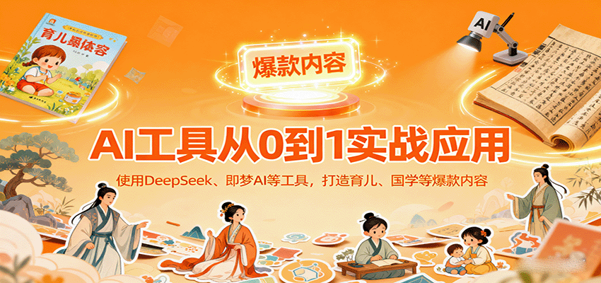 AI工具实战应用，零基础使用DeepSeek、即梦AI等打造育儿、国学等可变现的爆款作品-理想项目库