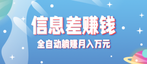零成本零门槛信息差项目，只需一部手机实现全自动躺赚月入万元-理想项目库