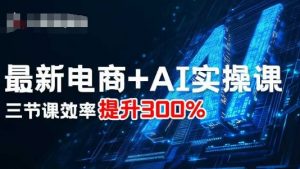 最新电商+AI实操课，三节课效率提升300%-理想项目库