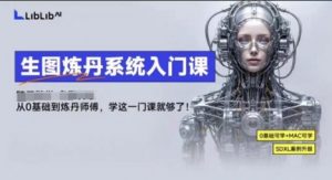 LibLibAI哩布哩布生图炼丹系统入门课，从生图到炼丹，只学这一门就够了-理想项目库