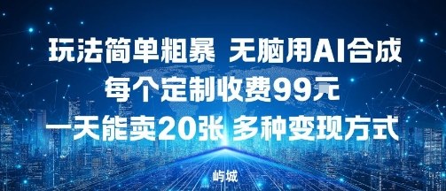 玩法简单粗暴，无脑用AI合成，每个定制收费99米，一天能搞10张，多种变现方式-理想项目库