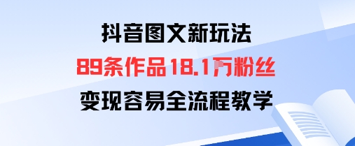 抖音图文新玩法：89条作品收获18.1W粉丝，变现容易全流程教学-理想项目库