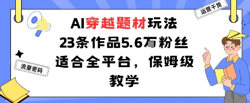 AI穿越题材玩法：23条作品收获5.6W粉丝适合全平台，保姆级教学-理想项目库