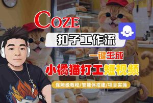 Coze扣子智能体工作流一键生成“小橘猫打工“短视频，全流程保姆级教学-理想项目库