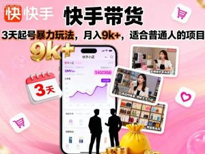 快手带货，3天起号暴力玩法，月入9k+，适合普通人的项目-理想项目库