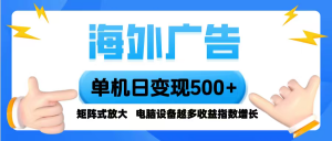 海外广告 单机单日变现500+ 脚本全自动操作，设备越多，收益翻倍，小白…-理想项目库